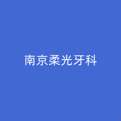 2023南京全口义齿雕牙龈排行榜top10牙科医院哪家比较好？南京柔光牙科权威代表