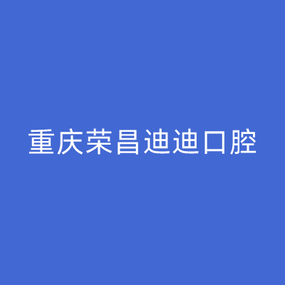 重庆牙齿松动补救口腔美容医院大型正规排名前十强名单赶紧收藏！重庆荣昌迪迪口腔门诊部技术也靠谱